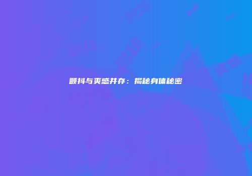 颤抖与爽感并存：揭秘身体秘密