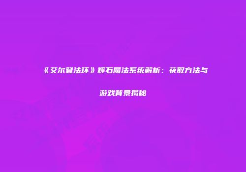 《艾尔登法环》辉石魔法系统解析：获取方法与游戏背景揭秘