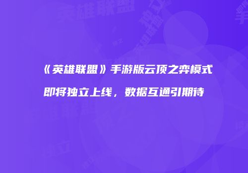《英雄联盟》手游版云顶之弈模式即将独立上线，数据互通引期待