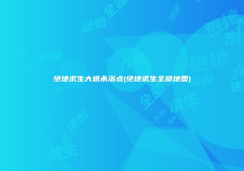 绝地求生大逃杀落点(绝地求生全部地图)