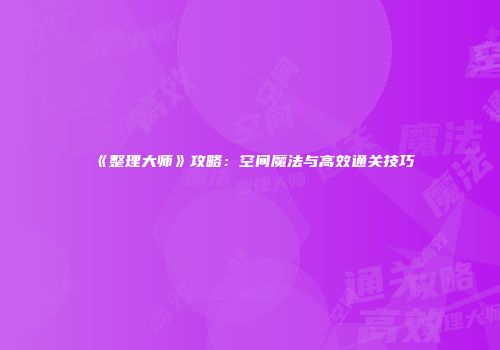 《整理大师》攻略：空间魔法与高效通关技巧