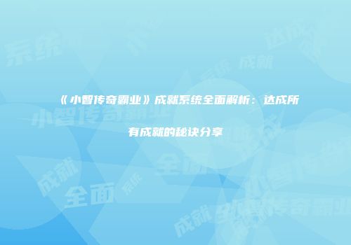 《小智传奇霸业》成就系统全面解析：达成所有成就的秘诀分享