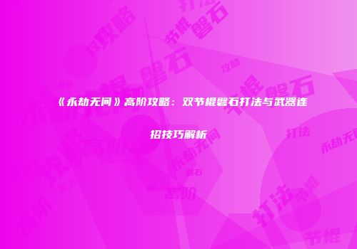 《永劫无间》高阶攻略：双节棍磐石打法与武器连招技巧解析