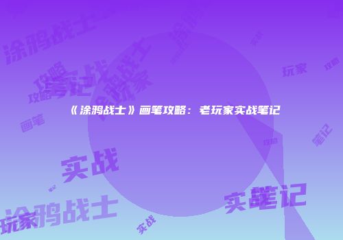 《涂鸦战士》画笔攻略：老玩家实战笔记