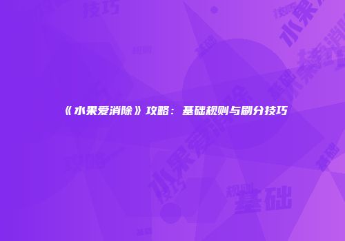《水果爱消除》攻略：基础规则与刷分技巧