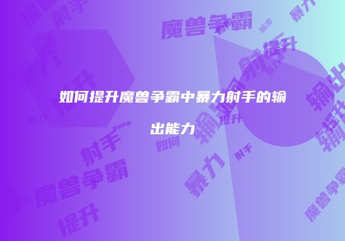 如何提升魔兽争霸中暴力射手的输出能力