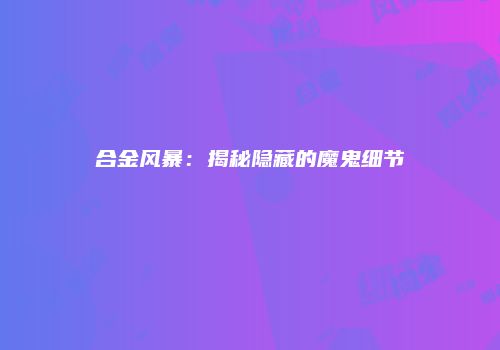 合金风暴：揭秘隐藏的魔鬼细节