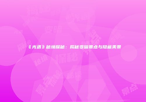 《光遇》秘境探秘：揭秘变暗景点与隐藏美景