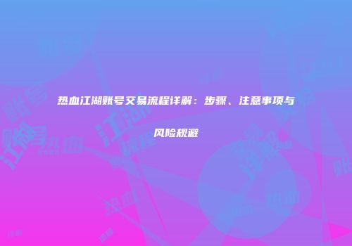 热血江湖账号交易流程详解：步骤、注意事项与风险规避