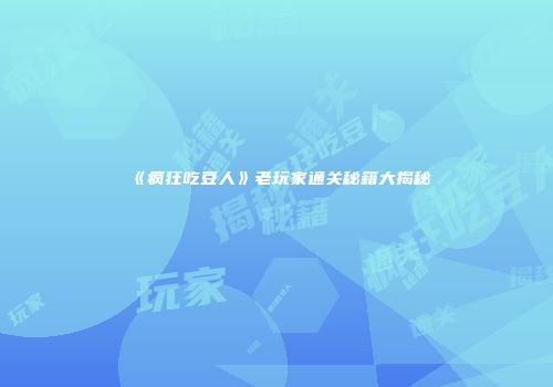 《疯狂吃豆人》老玩家通关秘籍大揭秘