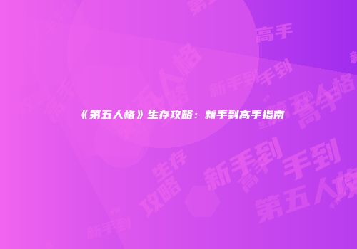 《第五人格》生存攻略：新手到高手指南