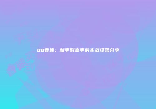 QQ音速：新手到高手的实战经验分享