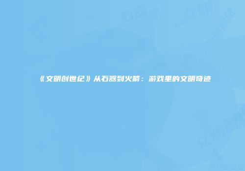 《文明创世纪》从石器到火箭：游戏里的文明奇迹