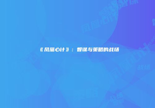 《凤凰心计》：智谋与策略的战场