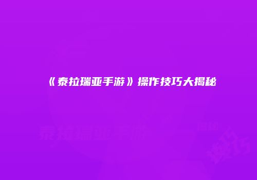 《泰拉瑞亚手游》操作技巧大揭秘
