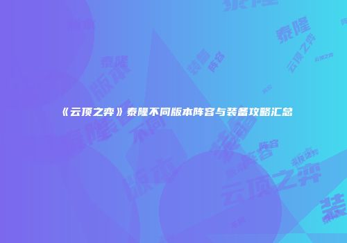 《云顶之弈》泰隆不同版本阵容与装备攻略汇总