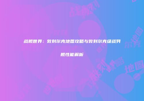 战舰世界：敦刻尔克地图攻略与敦刻尔克级战列舰性能解析