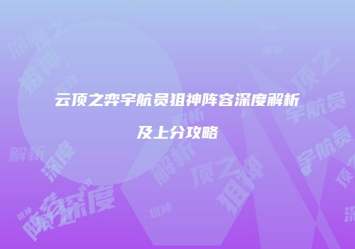 云顶之弈宇航员狙神阵容深度解析及上分攻略
