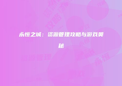 永恒之城：资源管理攻略与游戏奥秘