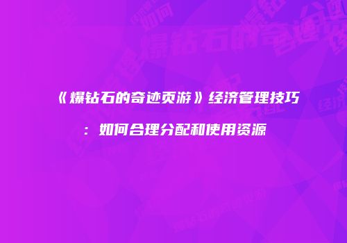 《爆钻石的奇迹页游》经济管理技巧：如何合理分配和使用资源