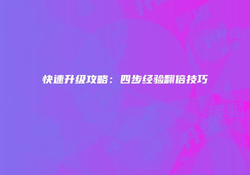 快速升级攻略：四步经验翻倍技巧