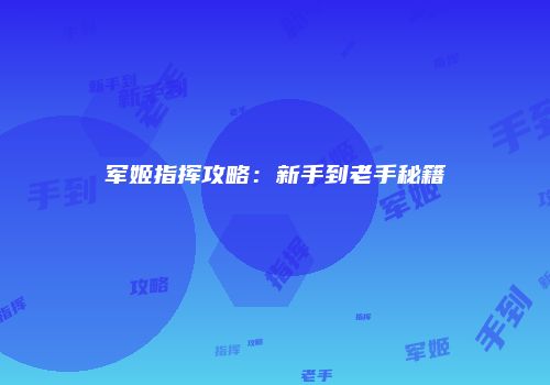 军姬指挥攻略：新手到老手秘籍