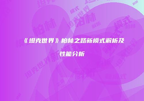 《坦克世界》柏林之路新模式解析及性能分析