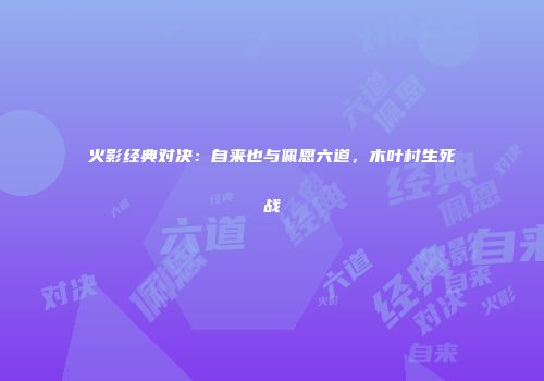 火影经典对决：自来也与佩恩六道，木叶村生死战