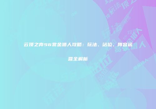 云顶之弈S6赏金猎人攻略：玩法、站位、阵容运营全解析