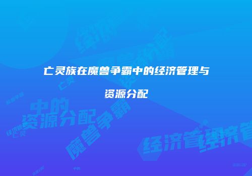 亡灵族在魔兽争霸中的经济管理与资源分配