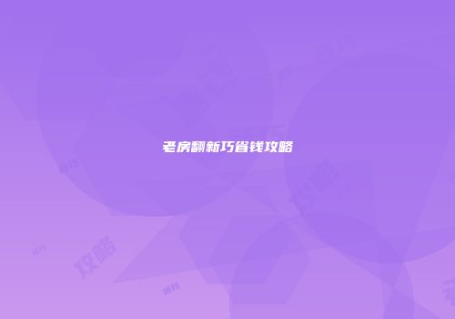 老房翻新巧省钱攻略