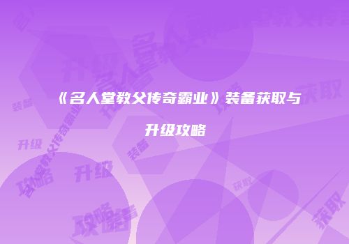 《名人堂教父传奇霸业》装备获取与升级攻略