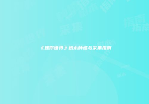 《迷你世界》树木种植与采集指南