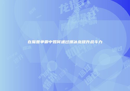 在魔兽争霸中如何通过爆冰龙提升战斗力