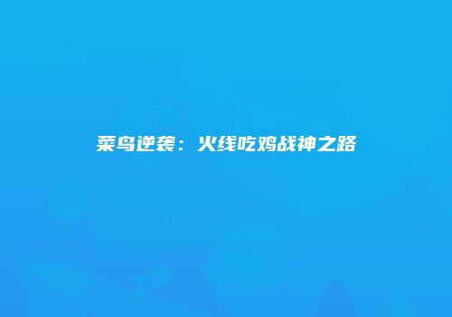 菜鸟逆袭：火线吃鸡战神之路
