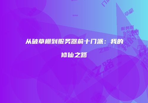 从破草棚到服务器前十门派：我的修仙之路
