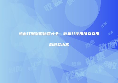 热血江湖剑图秘籍大全：收集并使用所有有用的游戏内容
