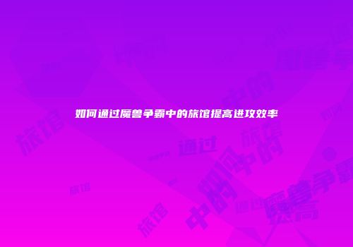 如何通过魔兽争霸中的旅馆提高进攻效率