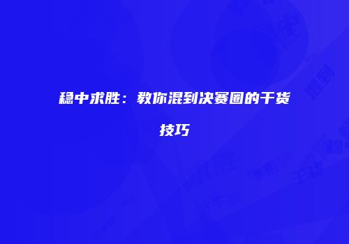 稳中求胜：教你混到决赛圈的干货技巧