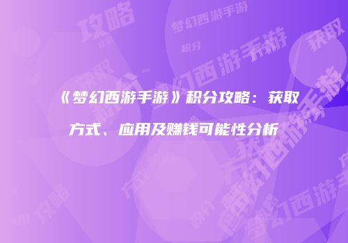 《梦幻西游手游》积分攻略：获取方式、应用及赚钱可能性分析