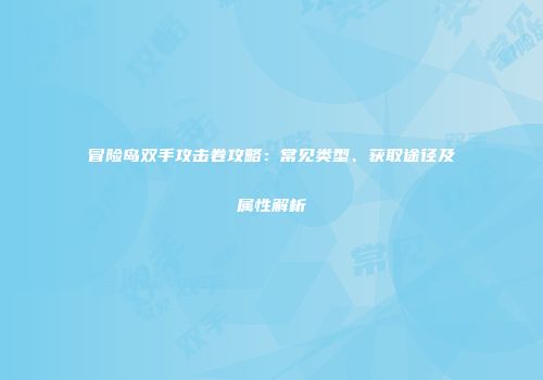 冒险岛双手攻击卷攻略：常见类型、获取途径及属性解析