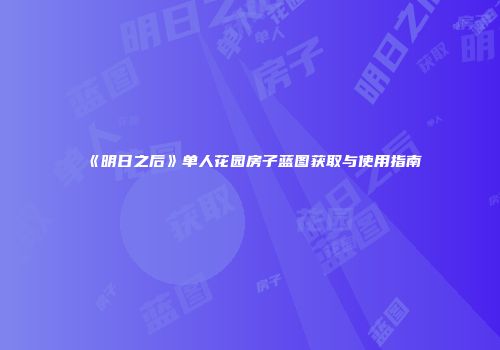 《明日之后》单人花园房子蓝图获取与使用指南