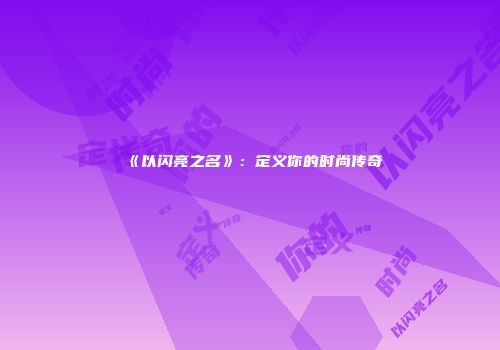 《以闪亮之名》:定义你的时尚传奇
