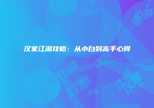 汉家江湖攻略：从小白到高手心得