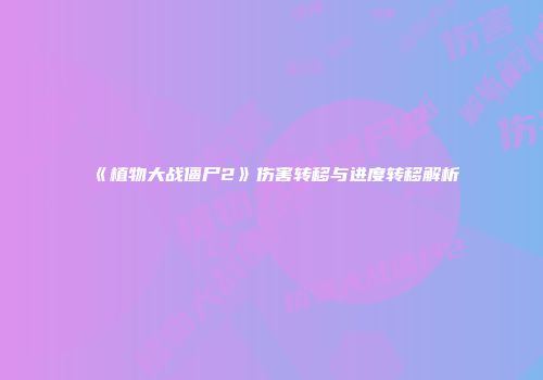 《植物大战僵尸2》伤害转移与进度转移解析