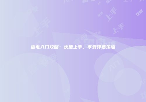 雷电入门攻略：快速上手，享受弹幕乐趣