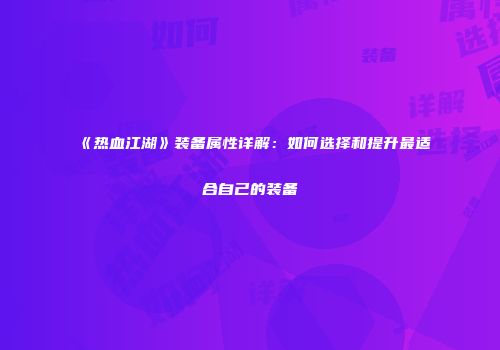《热血江湖》装备属性详解：如何选择和提升最适合自己的装备