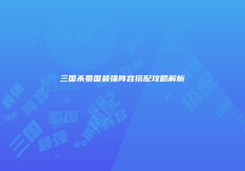 三国杀蜀国最强阵容搭配攻略解析