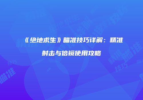 《绝地求生》瞄准技巧详解：精准射击与倍镜使用攻略