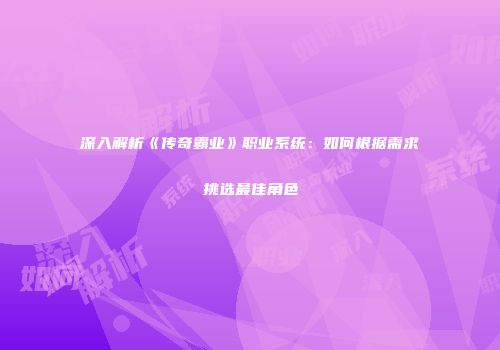 深入解析《传奇霸业》职业系统：如何根据需求挑选最佳角色